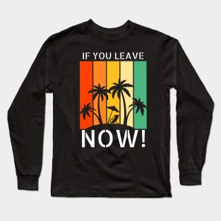 If you leave now! Long Sleeve T-Shirt